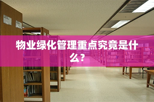 物业绿化管理重点究竟是什么？