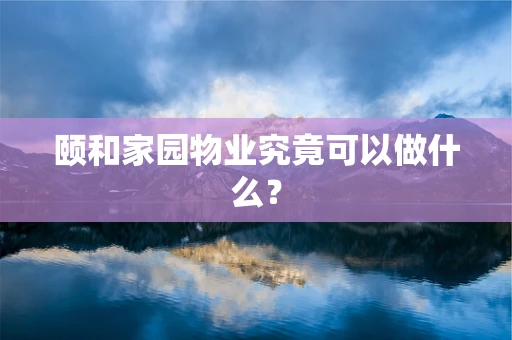 颐和家园物业究竟可以做什么？