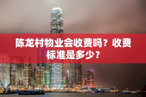 陈龙村物业会收费吗？收费标准是多少？