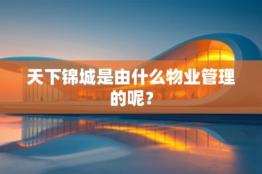 天下锦城是由什么物业管理的呢？