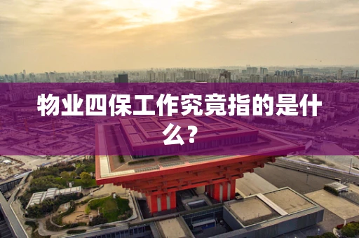 物业四保工作究竟指的是什么？