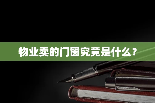 物业卖的门窗究竟是什么？