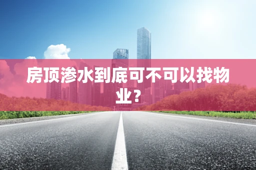 房顶渗水到底可不可以找物业？