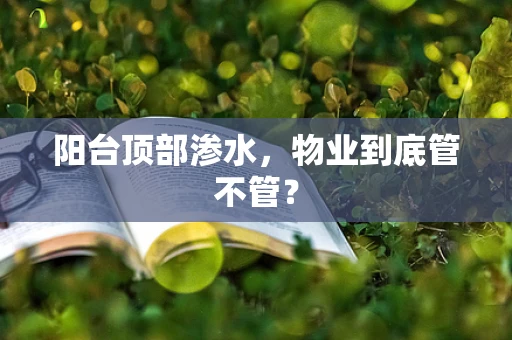 阳台顶部渗水，物业到底管不管？