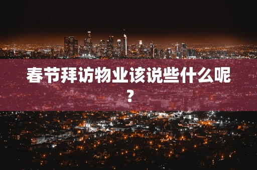 春节拜访物业该说些什么呢？