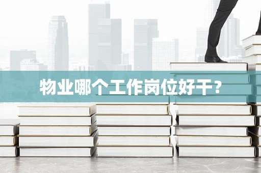 物业哪个工作岗位好干？