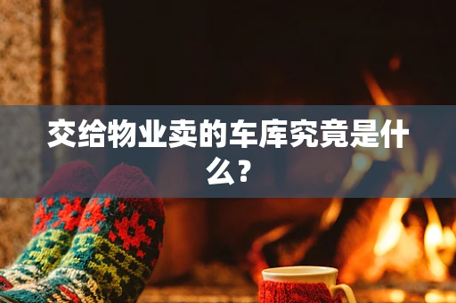 交给物业卖的车库究竟是什么？