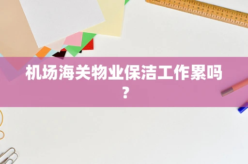 机场海关物业保洁工作累吗？
