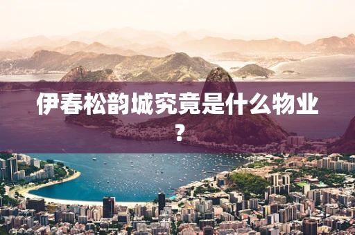 伊春松韵城究竟是什么物业？
