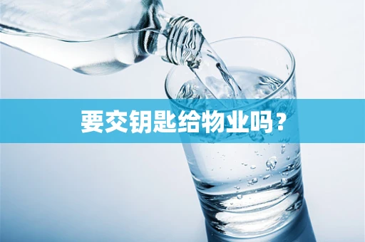 要交钥匙给物业吗？