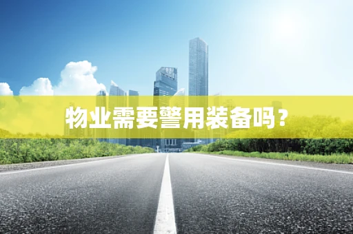 物业需要警用装备吗？