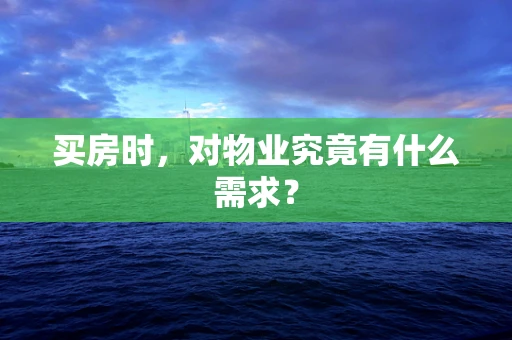 买房时，对物业究竟有什么需求？