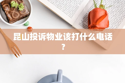 昆山投诉物业该打什么电话？