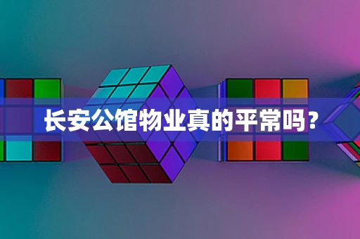 长安公馆物业真的平常吗？