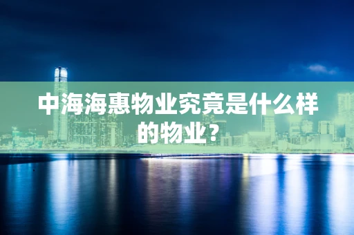 中海海惠物业究竟是什么样的物业？