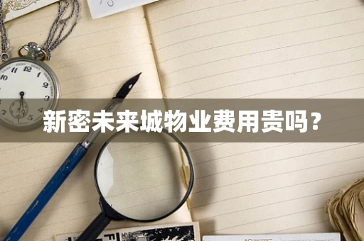 新密未来城物业费用贵吗？