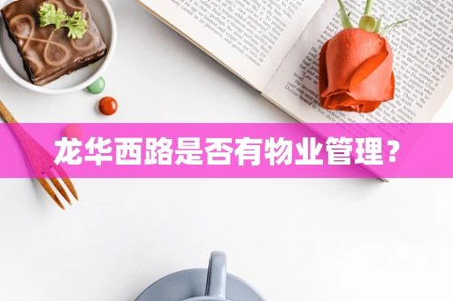 龙华西路是否有物业管理？