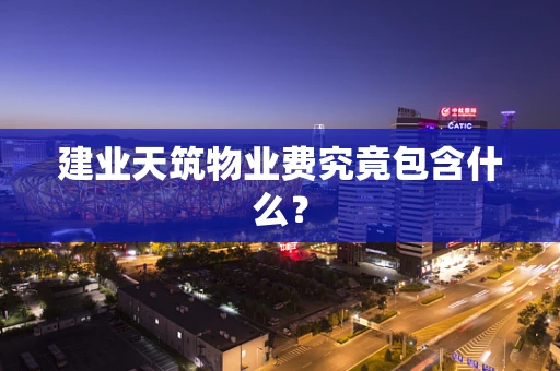 建业天筑物业费究竟包含什么？