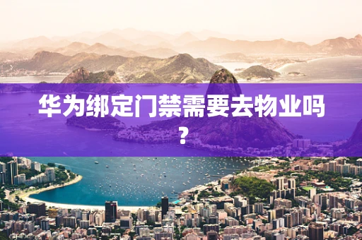 华为绑定门禁需要去物业吗？