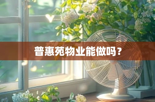 普惠苑物业能做吗？