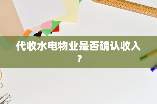 代收水电物业是否确认收入？