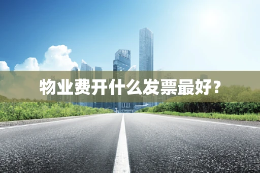 物业费开什么发票最好？