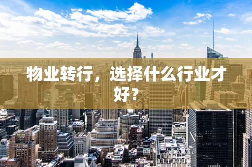 物业转行，选择什么行业才好？