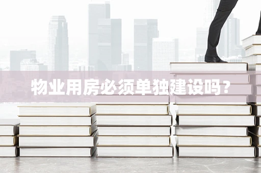 物业用房必须单独建设吗？