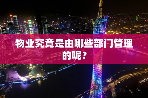 物业究竟是由哪些部门管理的呢？