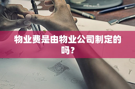 物业费是由物业公司制定的吗？