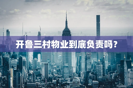 开鲁三村物业到底负责吗？