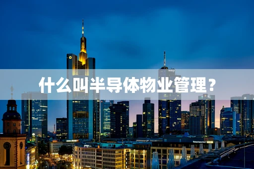 什么叫半导体物业管理？