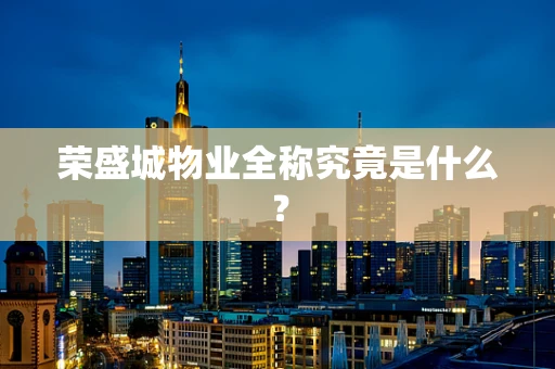 荣盛城物业全称究竟是什么？