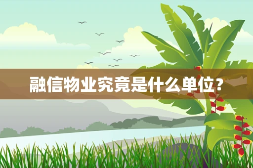 融信物业究竟是什么单位？