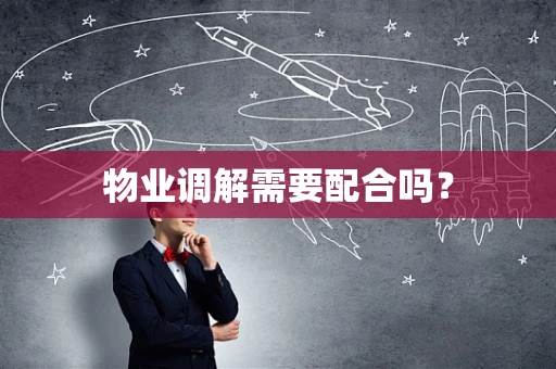 物业调解需要配合吗？