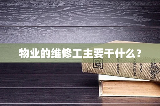 物业的维修工主要干什么？