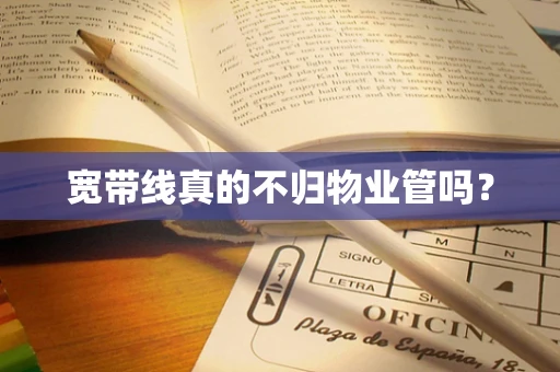 宽带线真的不归物业管吗？