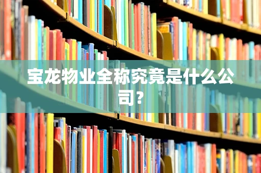 宝龙物业全称究竟是什么公司？