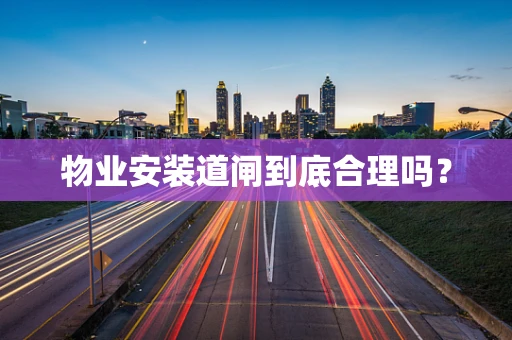 物业安装道闸到底合理吗？