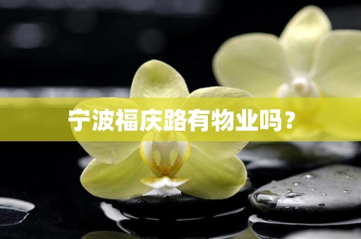 宁波福庆路有物业吗？