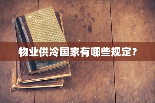 物业供冷国家有哪些规定？