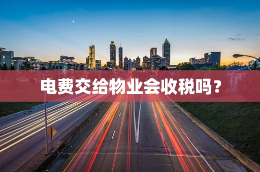 电费交给物业会收税吗？