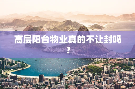 高层阳台物业真的不让封吗？