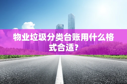 物业垃圾分类台账用什么格式合适？