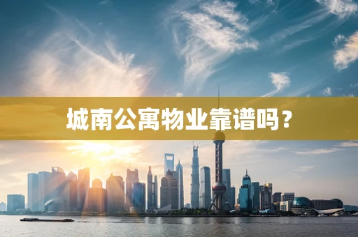 城南公寓物业靠谱吗？