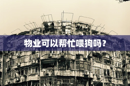 物业可以帮忙喂狗吗？
