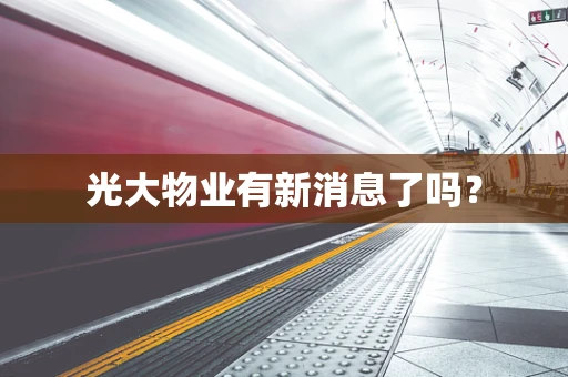 光大物业有新消息了吗？