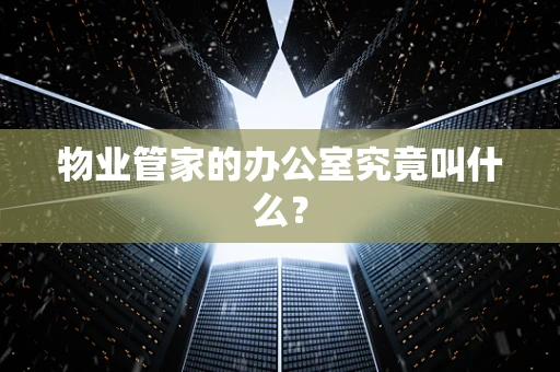 物业管家的办公室究竟叫什么？