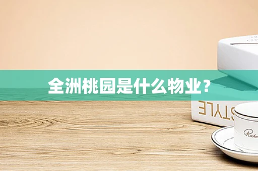 全洲桃园是什么物业？