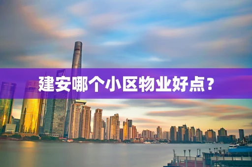 建安哪个小区物业好点？